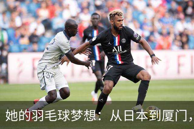 她的羽毛球梦想：从日本到厦门，志田千阳的精彩转身