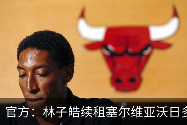 官方：林子皓续租塞尔维亚沃日多瓦茨足球俱乐部，新赛季征战塞甲