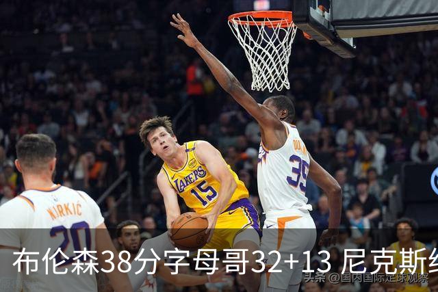 布伦森38分字母哥32+13 尼克斯终结雄鹿7连胜