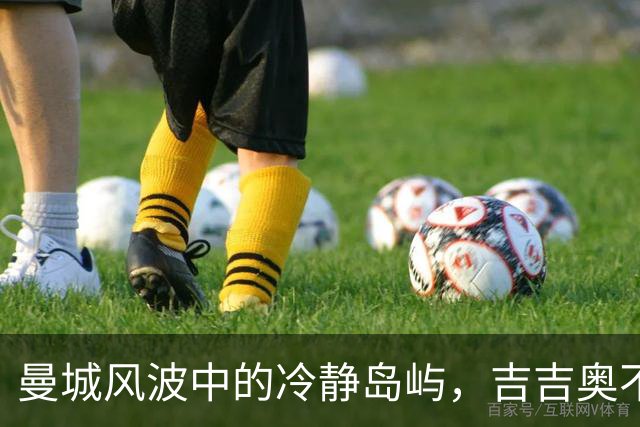 曼城风波中的冷静岛屿，吉吉奥不慌不忙