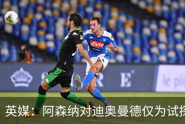 英媒：阿森纳对迪奥曼德仅为试探性询价，已考察巴尔科拉等