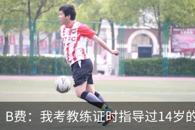 B费：我考教练证时指导过14岁的谢伊-莱西，他现在成熟多了