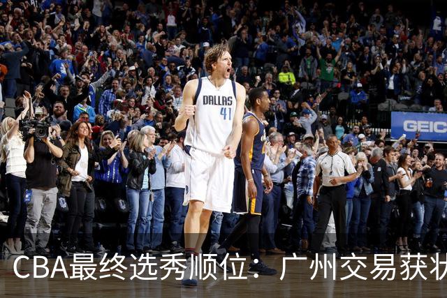 CBA最终选秀顺位：广州交易获状元签宁波交易获探花签 江苏保留榜眼签