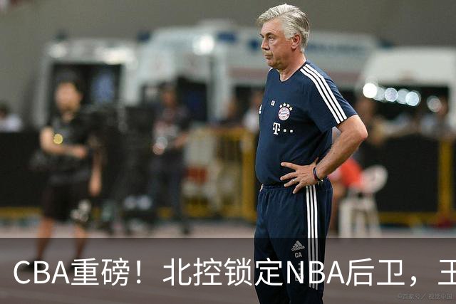CBA重磅！北控锁定NBA后卫，王浩然与深圳男篮合约到期，山西官宣国手前锋加盟，篮协做重要决定
